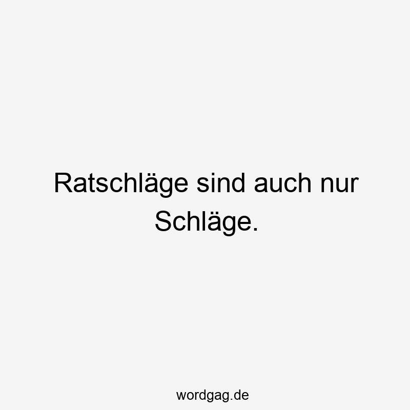 Ratschläge sind auch nur Schläge.