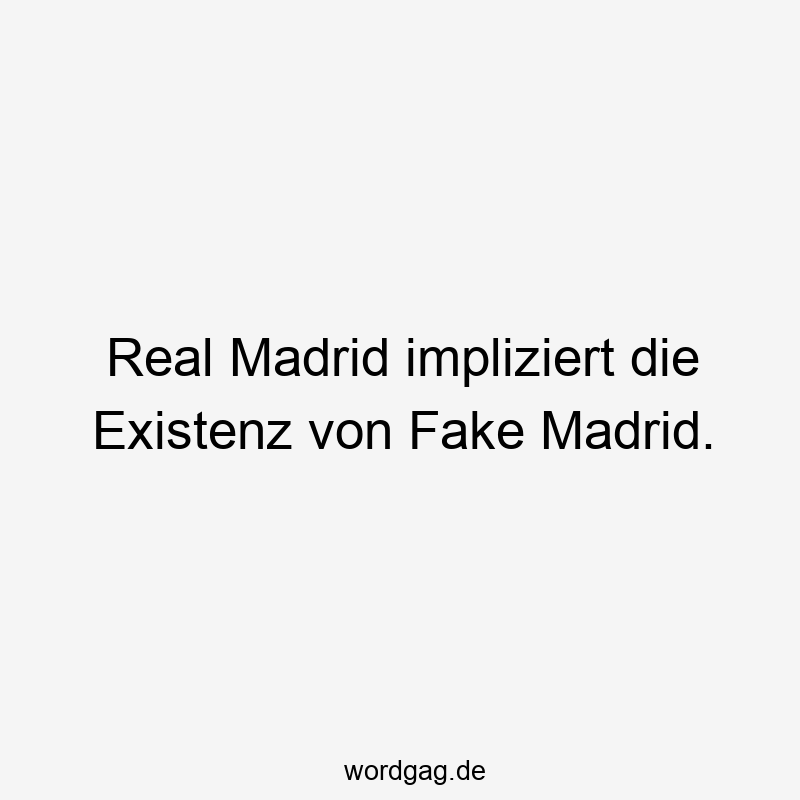 Real Madrid impliziert die Existenz von Fake Madrid.