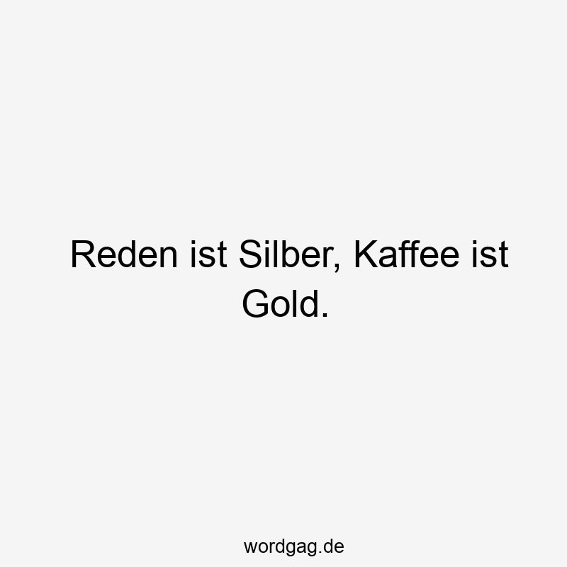 Reden ist Silber, Kaffee ist Gold.