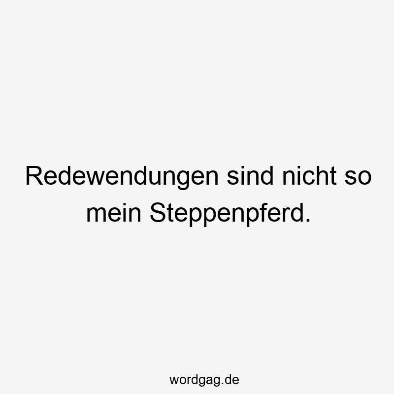 Ausdruck - Redewendungen sind nicht so mein Steppenpferd.