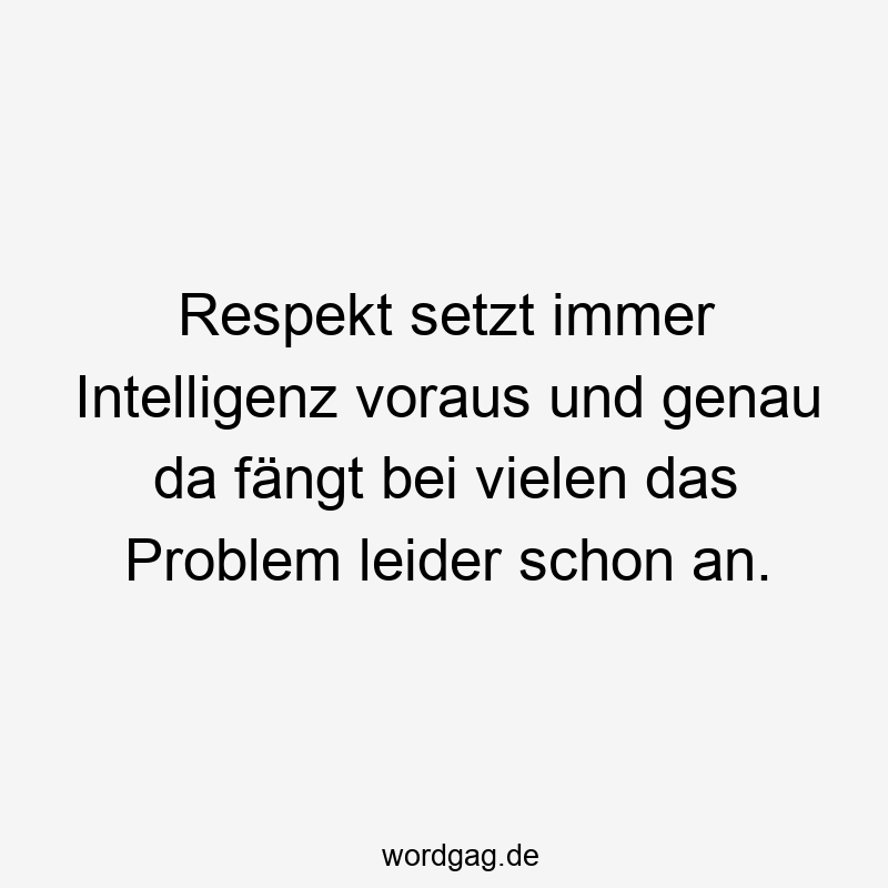 203 Lustige viele Sprüche - Respekt setzt immer Intelligenz voraus und genau da fängt bei vielen das Problem leider schon an.