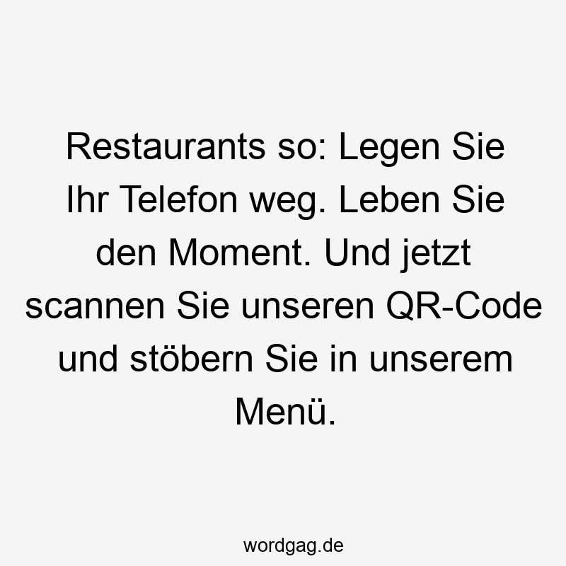Restaurants so: Legen Sie Ihr Telefon weg. Leben Sie den Moment. Und jetzt scannen Sie unseren QR-Code und stöbern Sie in unserem Menü.