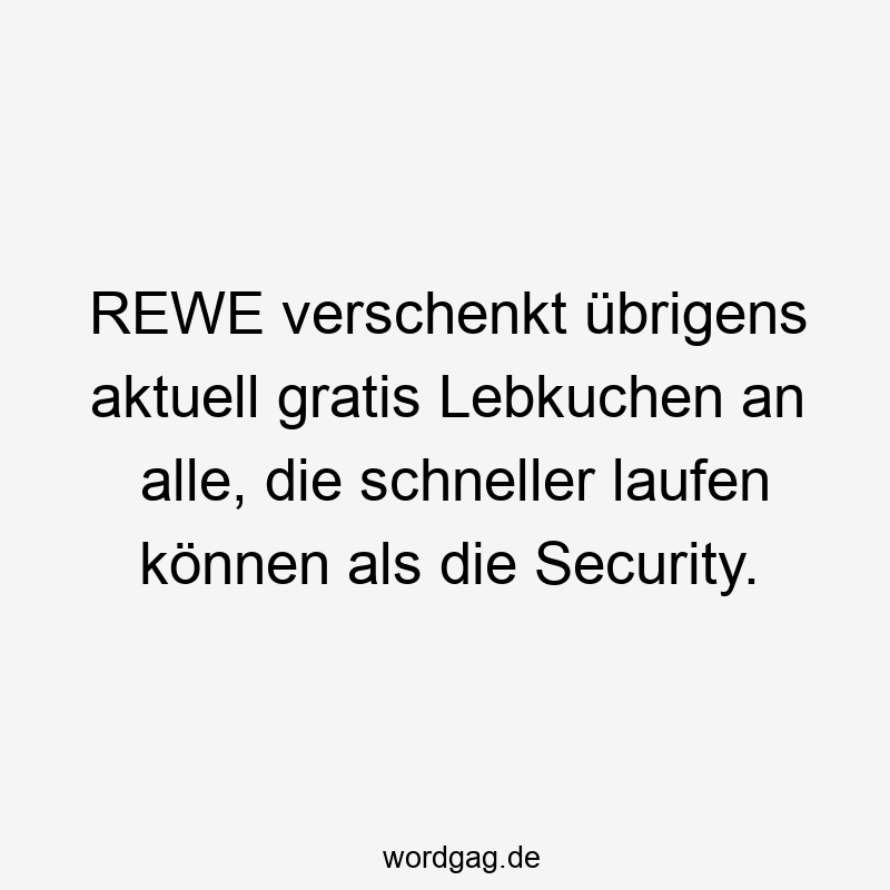 Lustige Sprüche: gratis - REWE verschenkt übrigens aktuell gratis Lebkuchen an alle, die schneller laufen können als die Security.