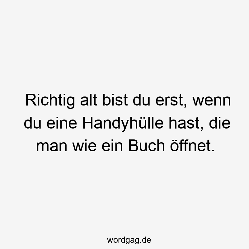 Richtig alt bist du erst, wenn du eine Handyhülle hast, die man wie ein Buch öffnet.