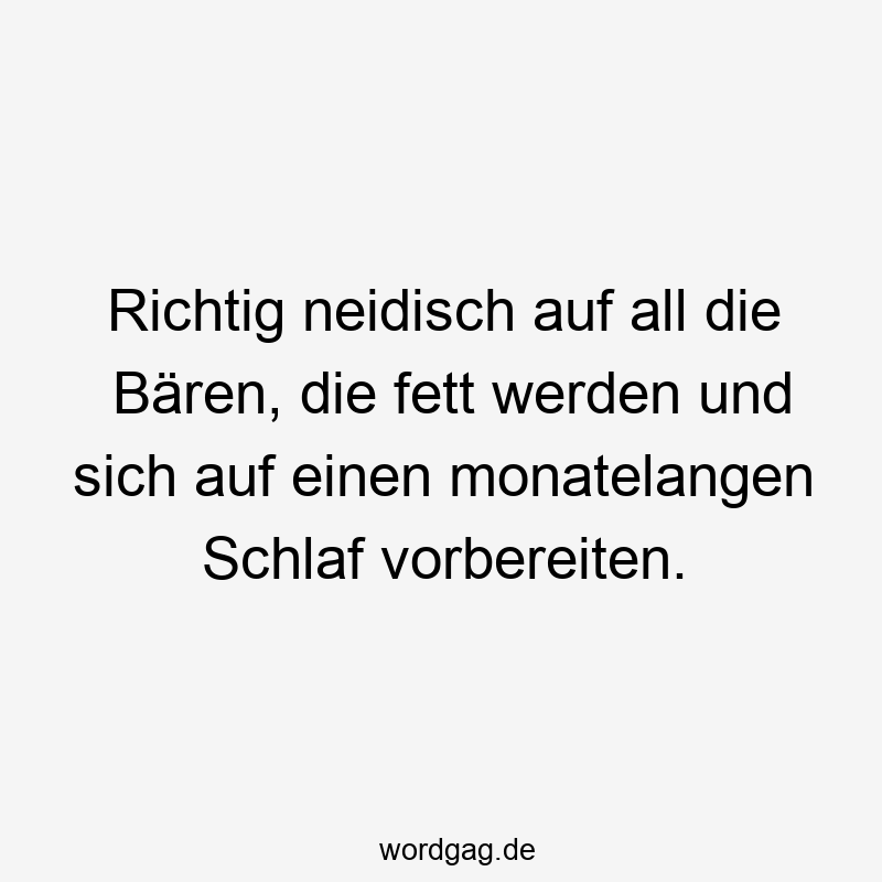 Richtig neidisch auf all die Bären, die fett werden und sich auf einen monatelangen Schlaf vorbereiten.