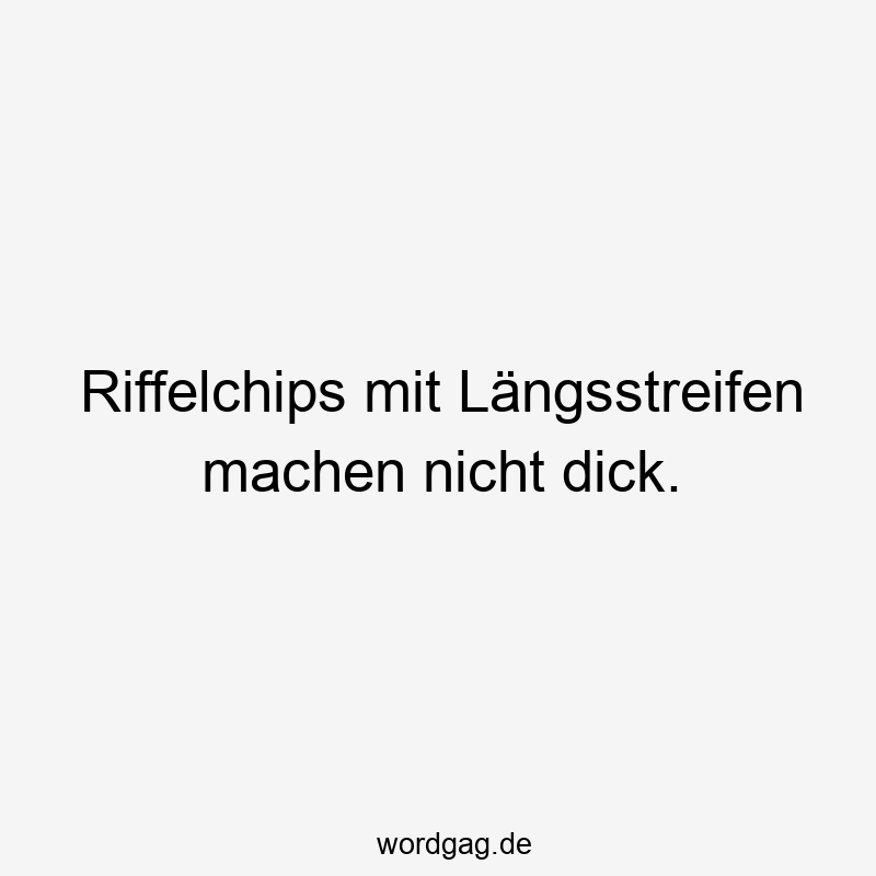 Riffelchips mit Längsstreifen machen nicht dick.