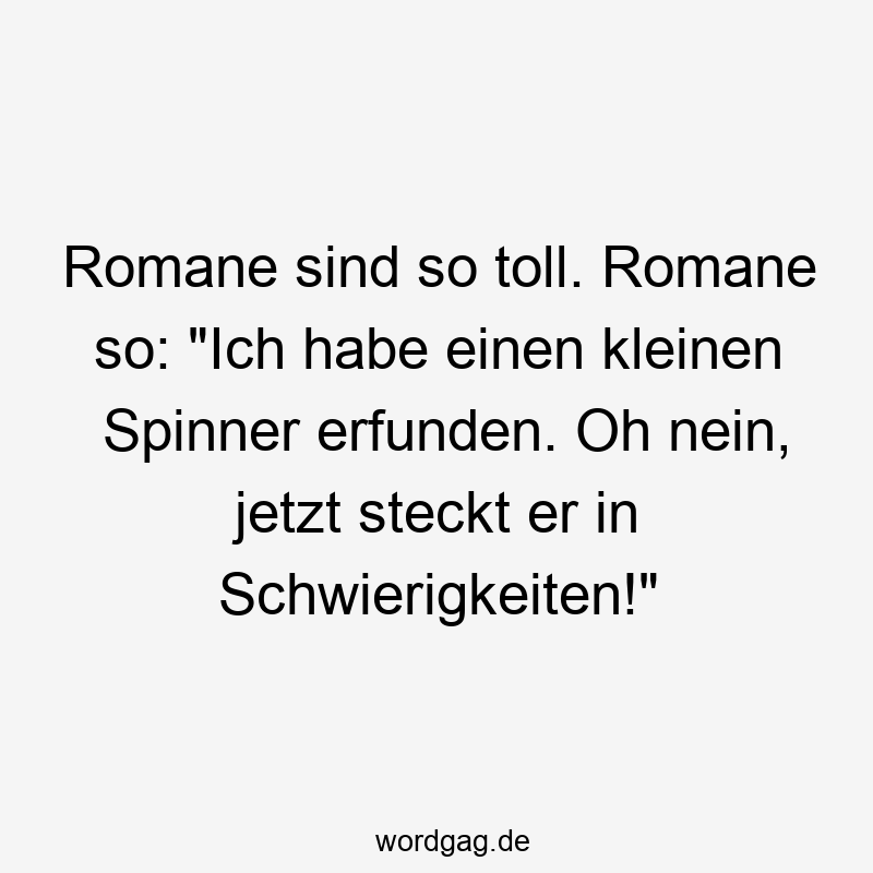 Romane sind so toll. Romane so: „Ich habe einen kleinen Spinner erfunden. Oh nein, jetzt steckt er in Schwierigkeiten!“