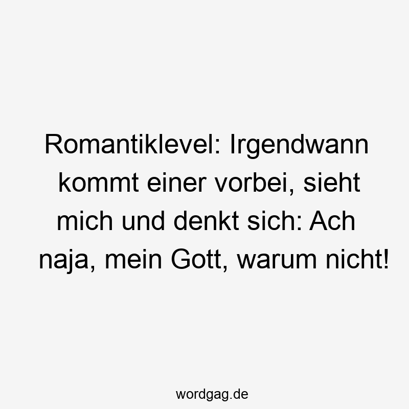 Romantiklevel: Irgendwann kommt einer vorbei, sieht mich und denkt sich: Ach naja, mein Gott, warum nicht!