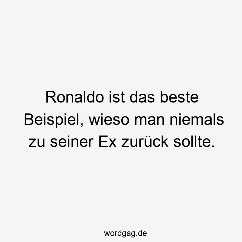 Ronaldo ist das beste Beispiel, wieso man niemals zu seiner Ex zurück sollte.