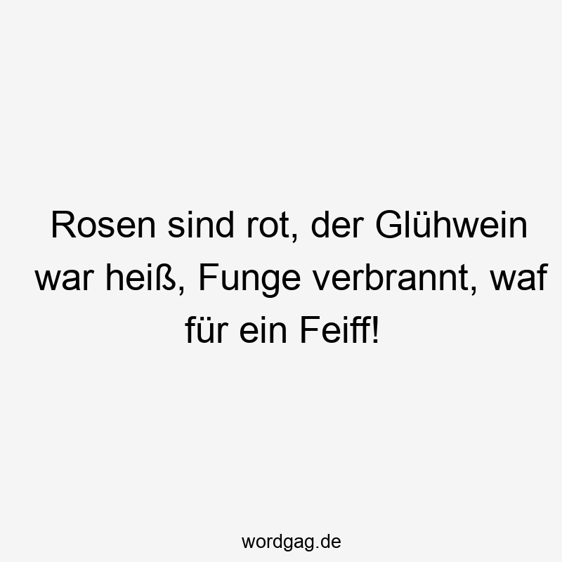 Rosen sind rot, der Glühwein war heiß, Funge verbrannt, waf für ein Feiff!