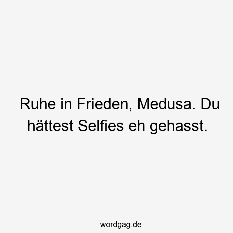 Ruhe in Frieden, Medusa. Du hättest Selfies eh gehasst.