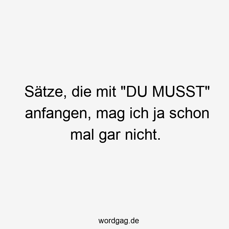Sätze, die mit „DU MUSST“ anfangen, mag ich ja schon mal gar nicht.