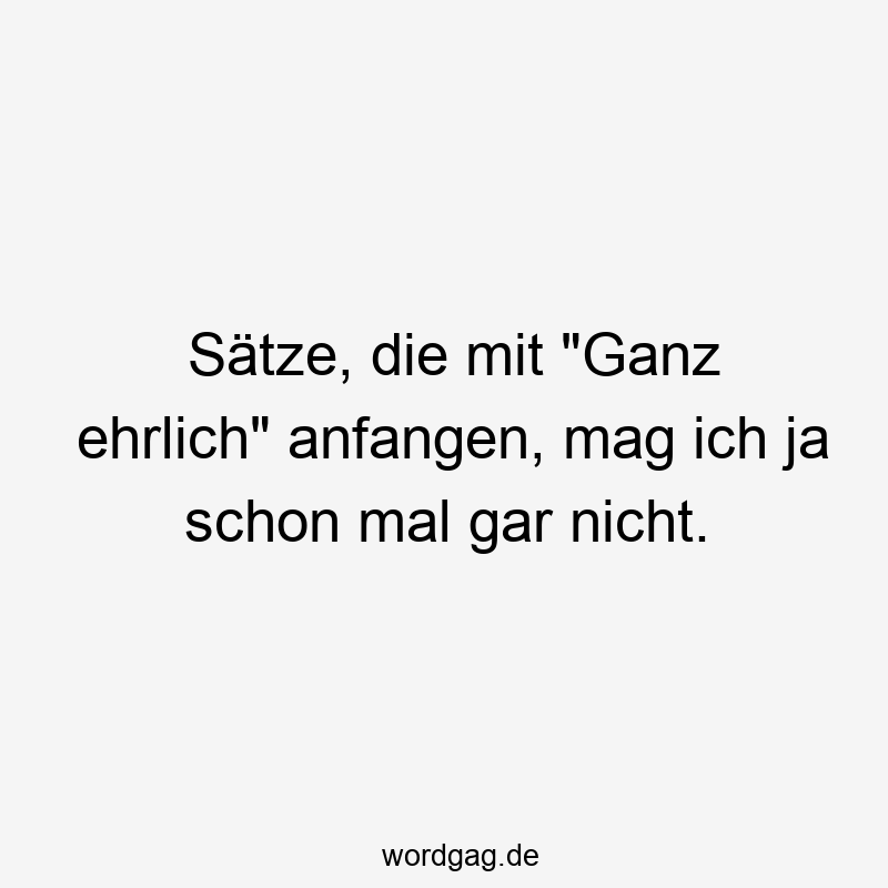 Sätze, die mit „Ganz ehrlich“ anfangen, mag ich ja schon mal gar nicht.
