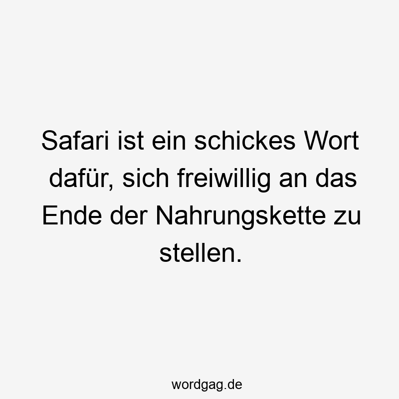 Safari ist ein schickes Wort dafür, sich freiwillig an das Ende der Nahrungskette zu stellen.