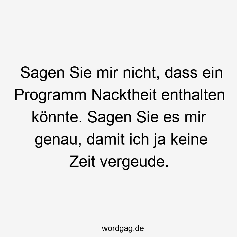 Sagen Sie mir nicht, dass ein Programm Nacktheit enthalten könnte. Sagen Sie es mir genau, damit ich ja keine Zeit vergeude.