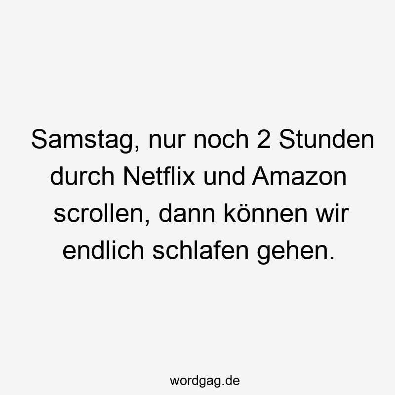 Samstag, nur noch 2 Stunden durch Netflix und Amazon scrollen, dann können wir endlich schlafen gehen.