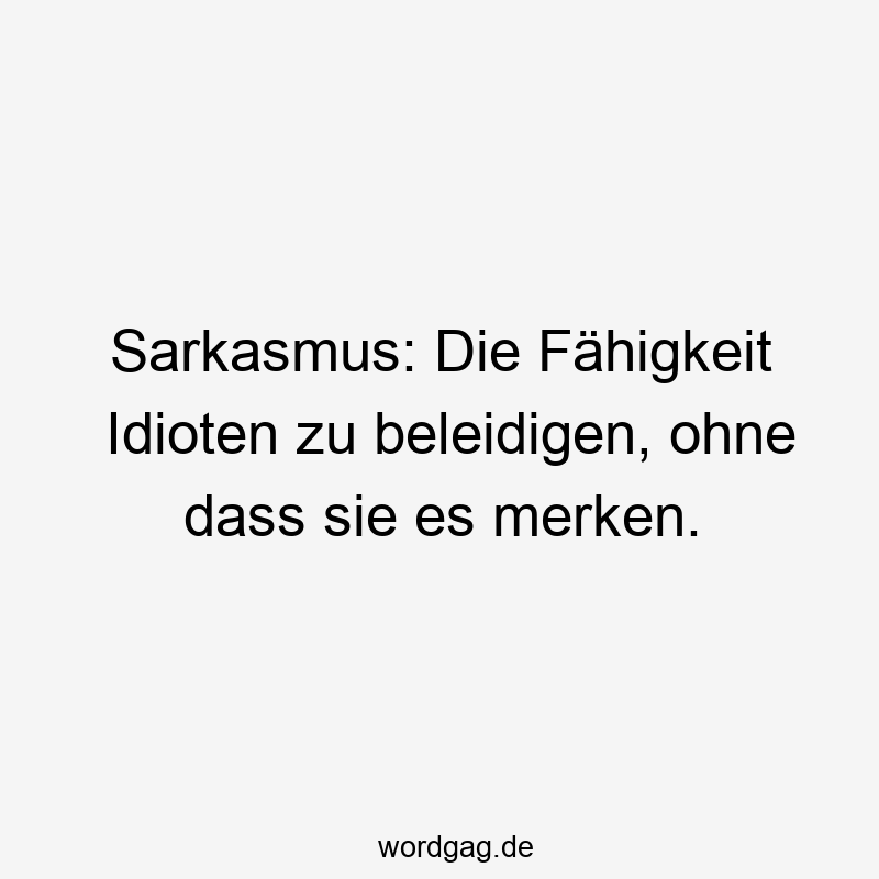Sarkasmus: Die Fähigkeit Idioten zu beleidigen, ohne dass sie es merken.
