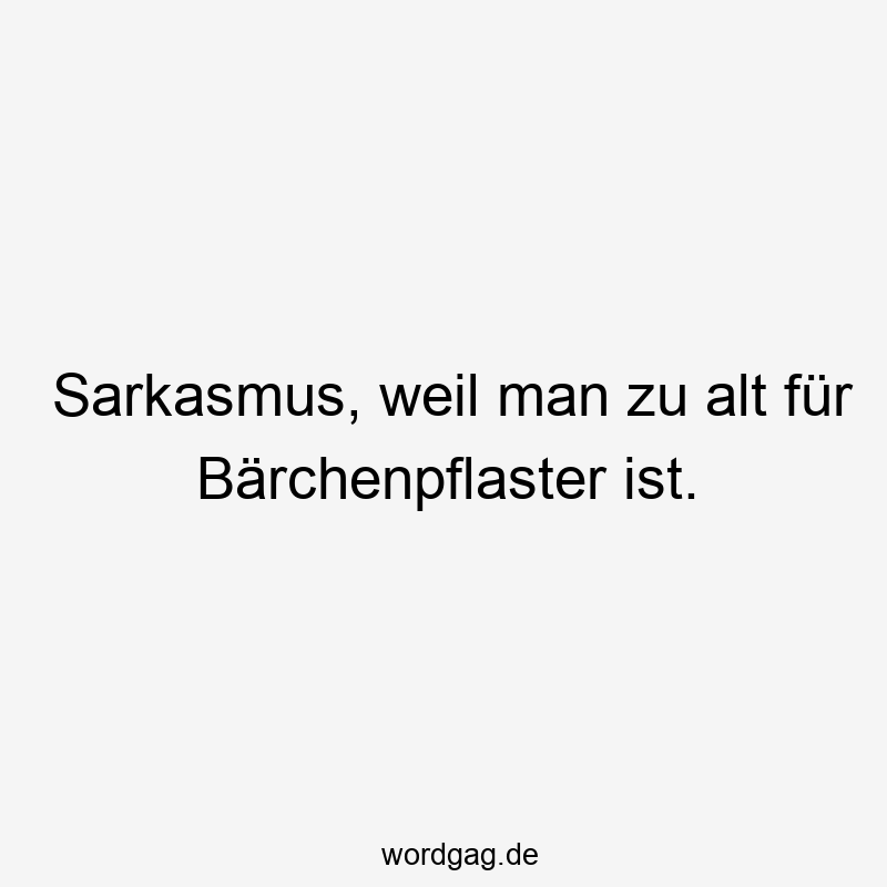 42 Lustige Erwachsenwerden Sprüche - Sarkasmus, weil man zu alt für Bärchenpflaster ist.