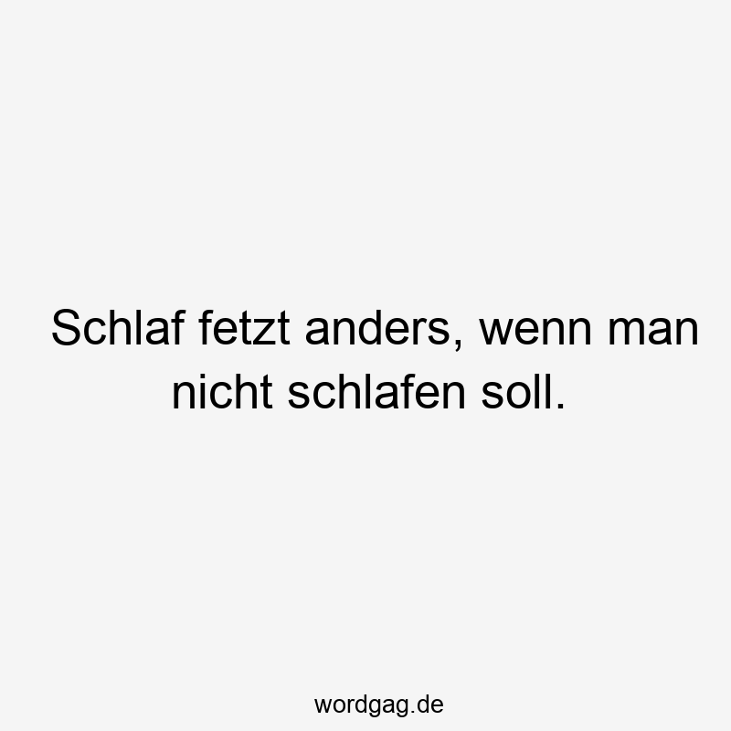 Schlaf fetzt anders, wenn man nicht schlafen soll.