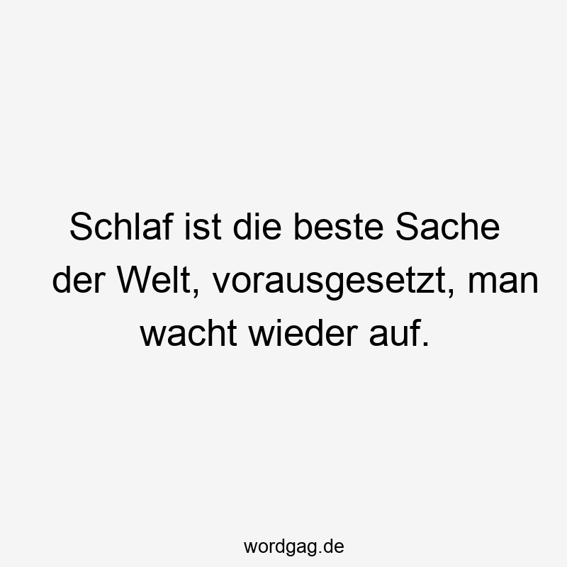 Schlaf ist die beste Sache der Welt, vorausgesetzt, man wacht wieder auf.