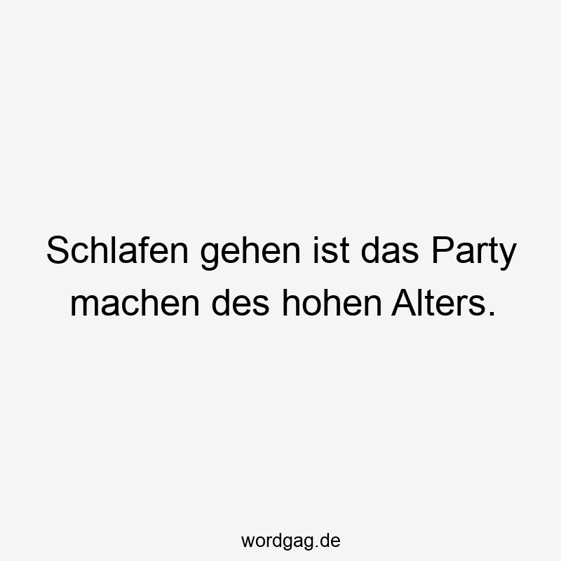 Schlafen gehen ist das Party machen des hohen Alters.