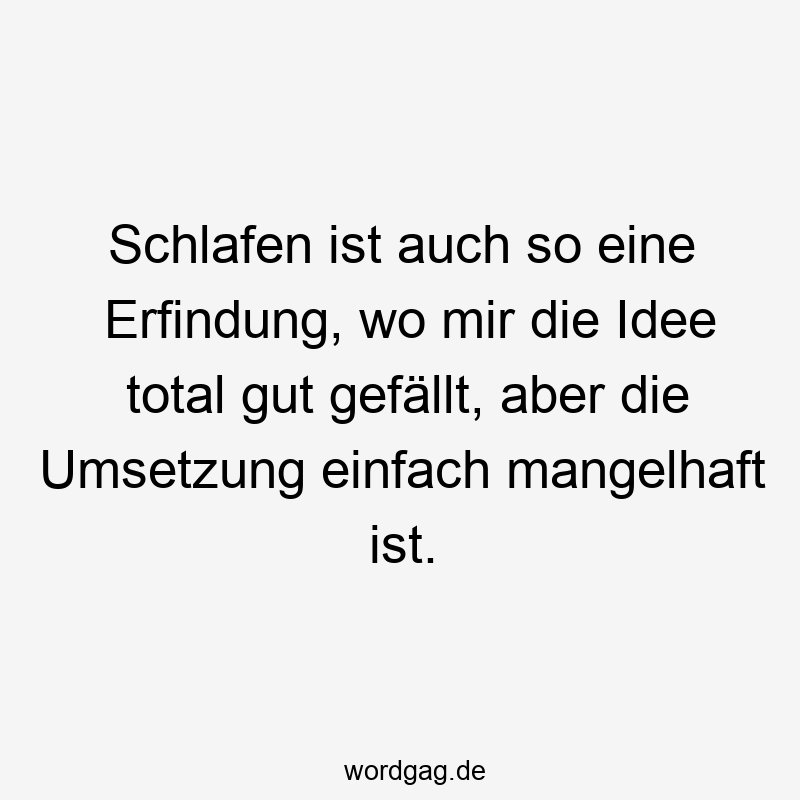 Schlafen ist auch so eine Erfindung, wo mir die Idee total gut gefällt, aber die Umsetzung einfach mangelhaft ist.