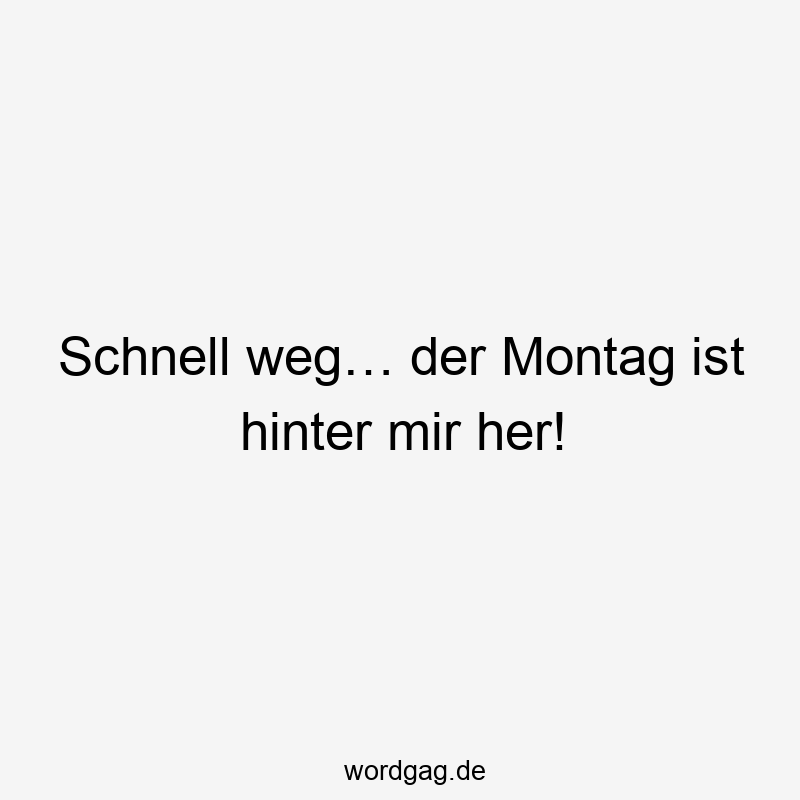 Schnell weg… der Montag ist hinter mir her!