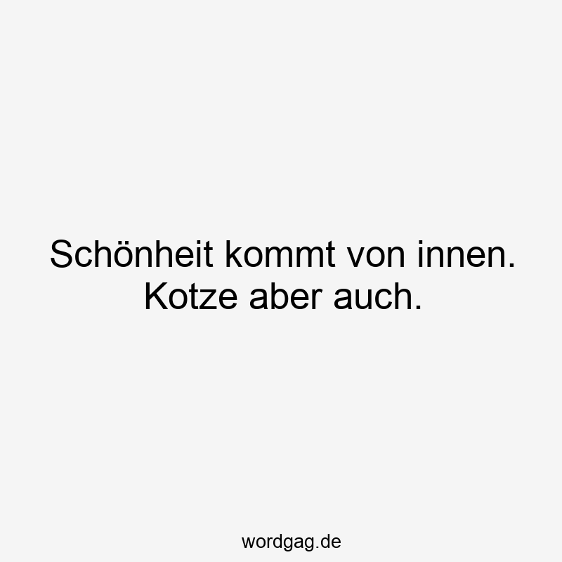 157 Lustige kommt Sprüche - Schönheit kommt von innen. Kotze aber auch.