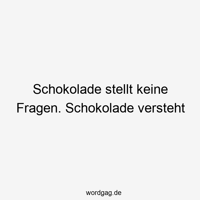 Schokolade stellt keine Fragen. Schokolade versteht