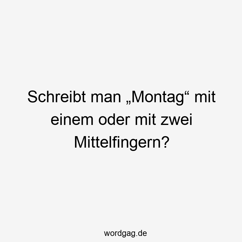 Schreibt man „Montag“ mit einem oder mit zwei Mittelfingern?