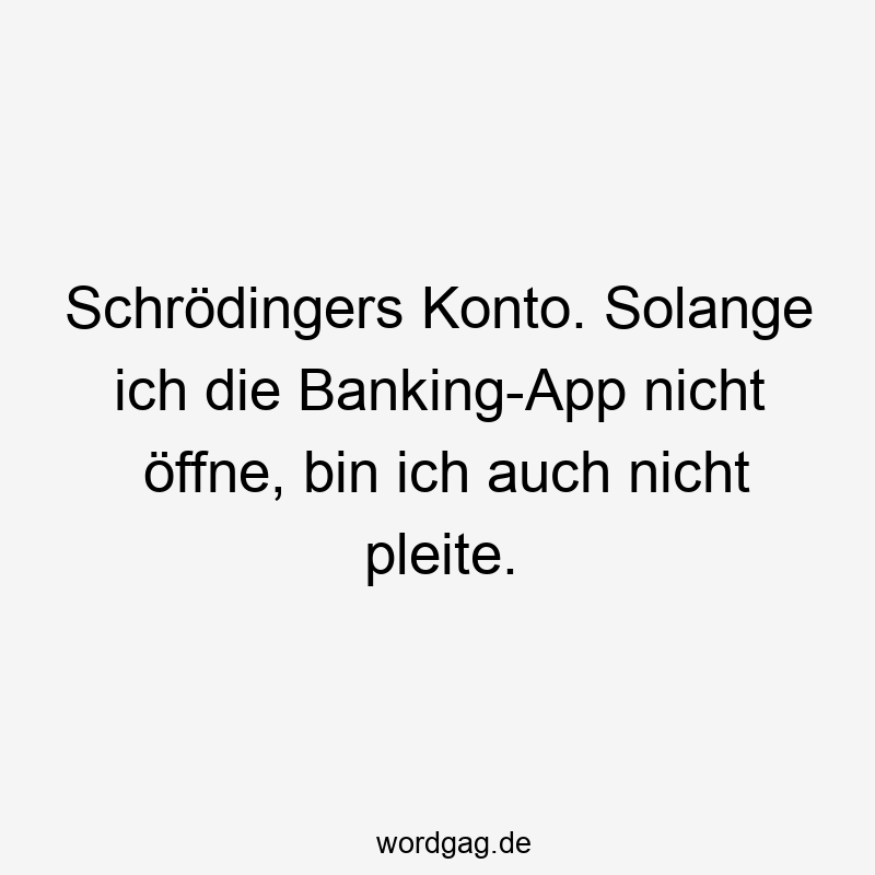 Schrödingers Konto. Solange ich die Banking-App nicht öffne, bin ich auch nicht pleite.
