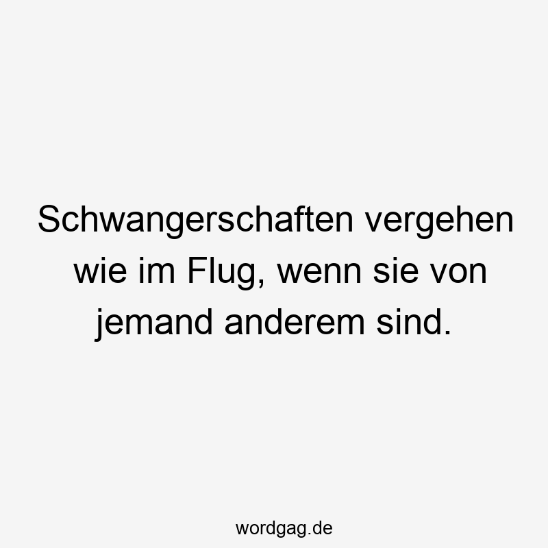 Schwangerschaften vergehen wie im Flug, wenn sie von jemand anderem sind.