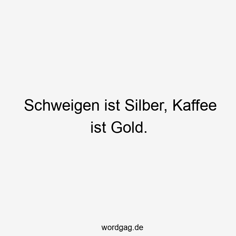 Schweigen ist Silber, Kaffee ist Gold.