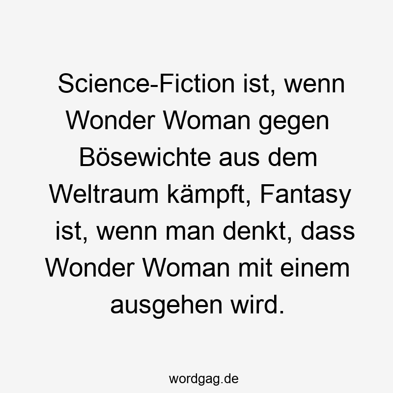 Science-Fiction ist, wenn Wonder Woman gegen Bösewichte aus dem Weltraum kämpft, Fantasy ist, wenn man denkt, dass Wonder Woman mit einem ausgehen wird.