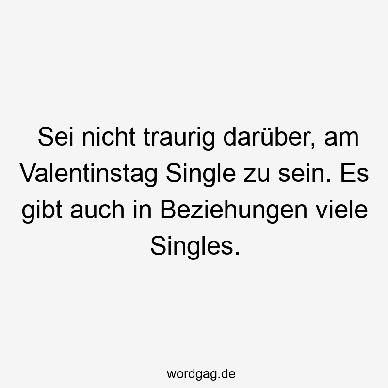 Sei nicht traurig darüber, am Valentinstag Single zu sein. Es gibt auch in Beziehungen viele Singles.