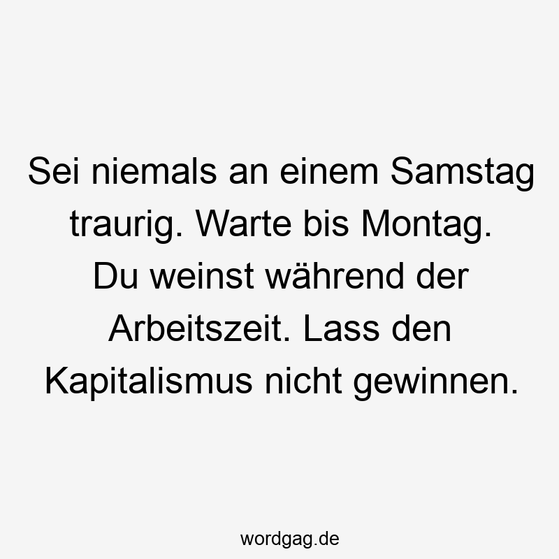 27 Lustige Samstag Sprüche - Sei niemals an einem Samstag traurig. Warte bis Montag. Du weinst während der Arbeitszeit. Lass den Kapitalismus nicht gewinnen.