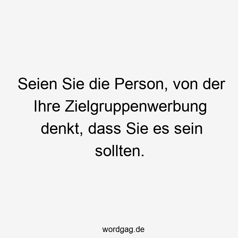 Seien Sie die Person, von der Ihre Zielgruppenwerbung denkt, dass Sie es sein sollten.