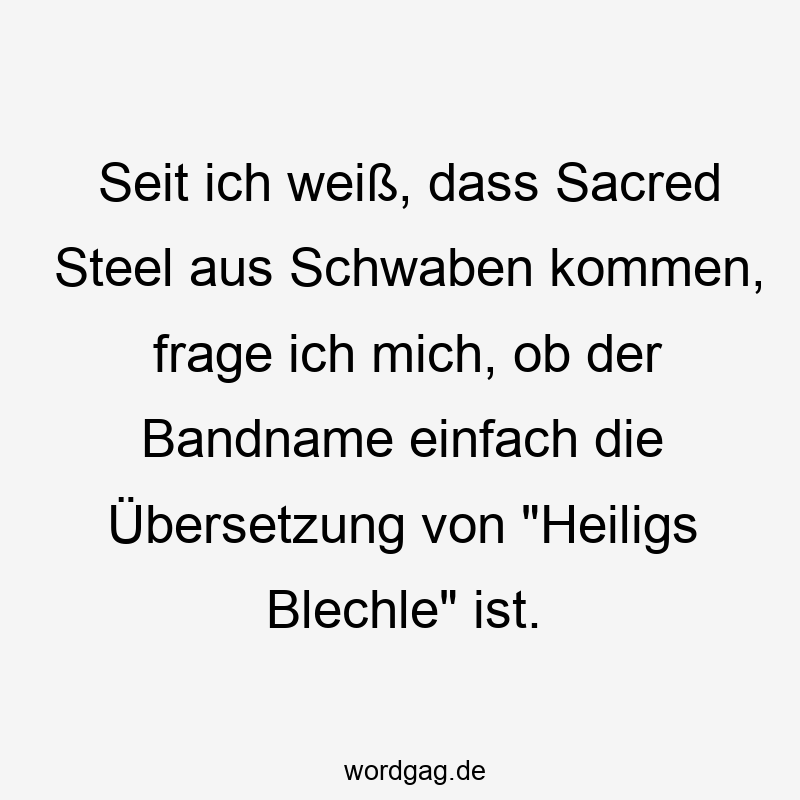 Seit ich weiß, dass Sacred Steel aus Schwaben kommen, frage ich mich, ob der Bandname einfach die Übersetzung von „Heiligs Blechle“ ist.