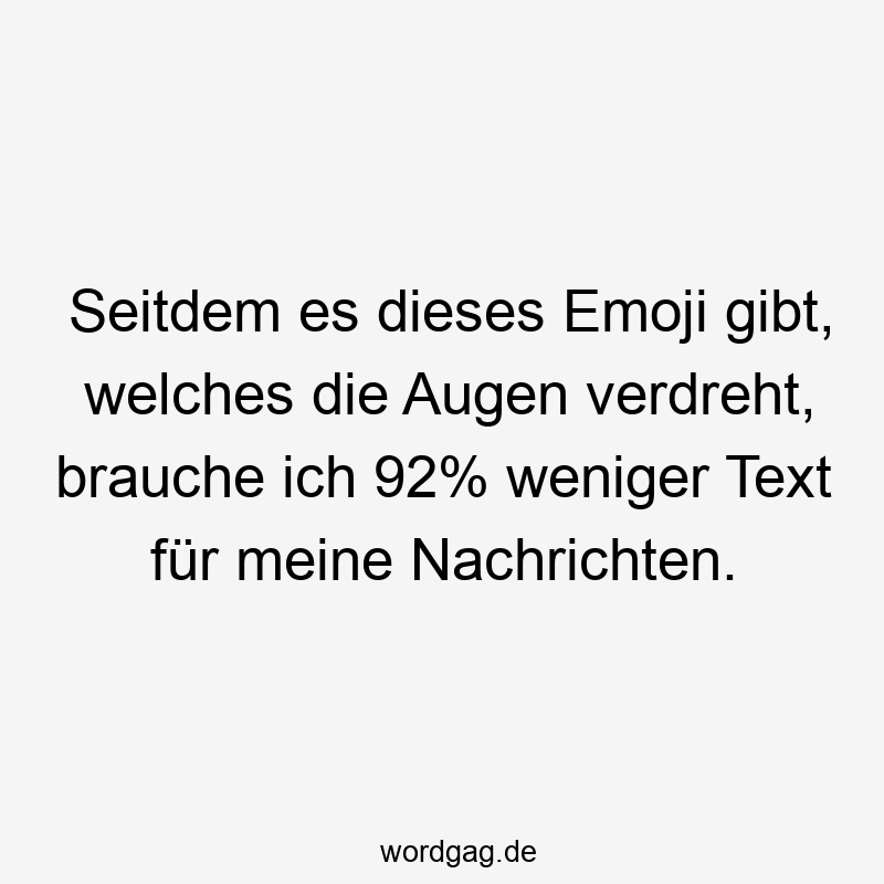 Lustige Sprüche: Text - Seitdem es dieses Emoji gibt, welches die Augen verdreht, brauche ich 92% weniger Text für meine Nachrichten.