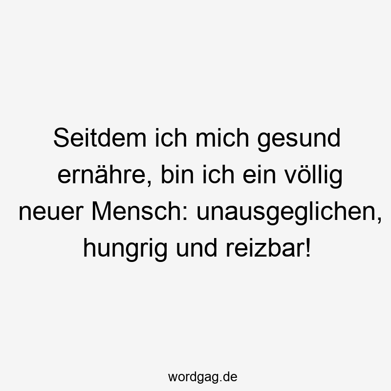 Lustige Sprüche: reizbar - Seitdem ich mich gesund ernähre, bin ich ein völlig neuer Mensch: unausgeglichen, hungrig und reizbar!