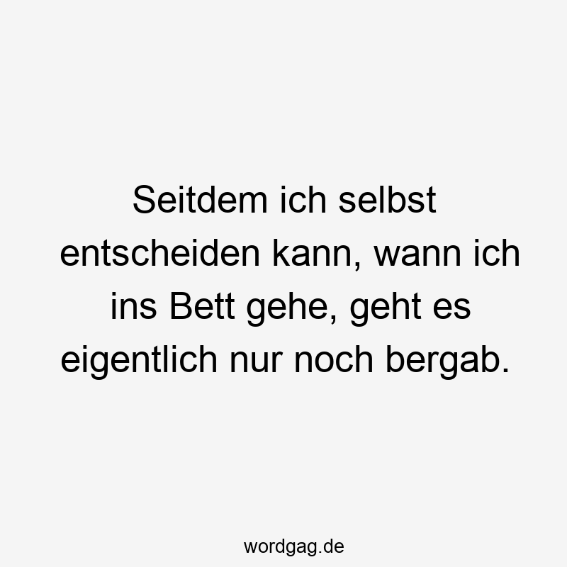 156 Lustige Freiheit Sprüche - Seitdem ich selbst entscheiden kann, wann ich ins Bett gehe, geht es eigentlich nur noch bergab.