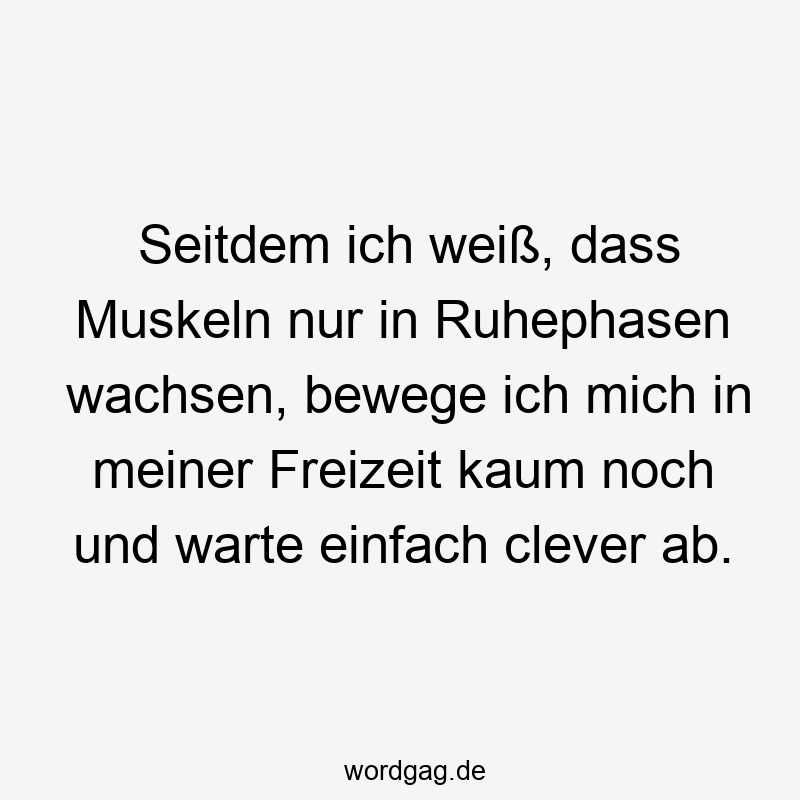 146 Lustige Freizeit Sprüche - Seitdem ich weiß, dass Muskeln nur in Ruhephasen wachsen, bewege ich mich in meiner Freizeit kaum noch und warte einfach clever ab.