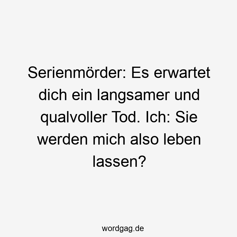 Serienmörder: Es erwartet dich ein langsamer und qualvoller Tod. Ich: Sie werden mich also leben lassen?