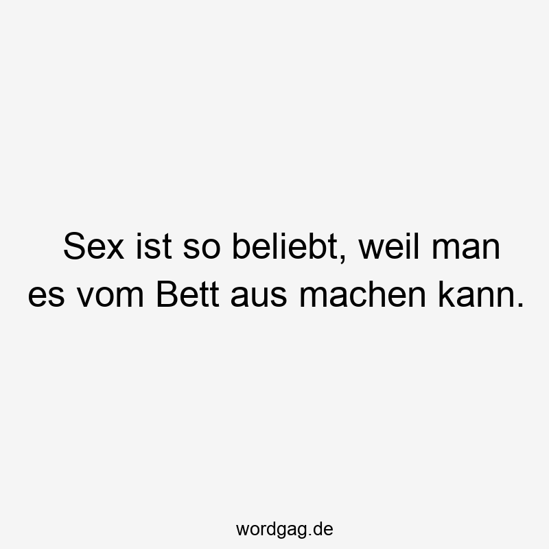 Sex ist so beliebt, weil man es vom Bett aus machen kann.