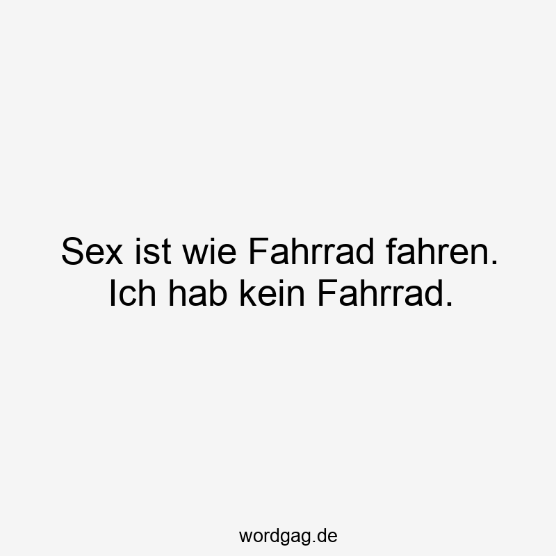 Sex ist wie Fahrrad fahren. Ich hab kein Fahrrad.