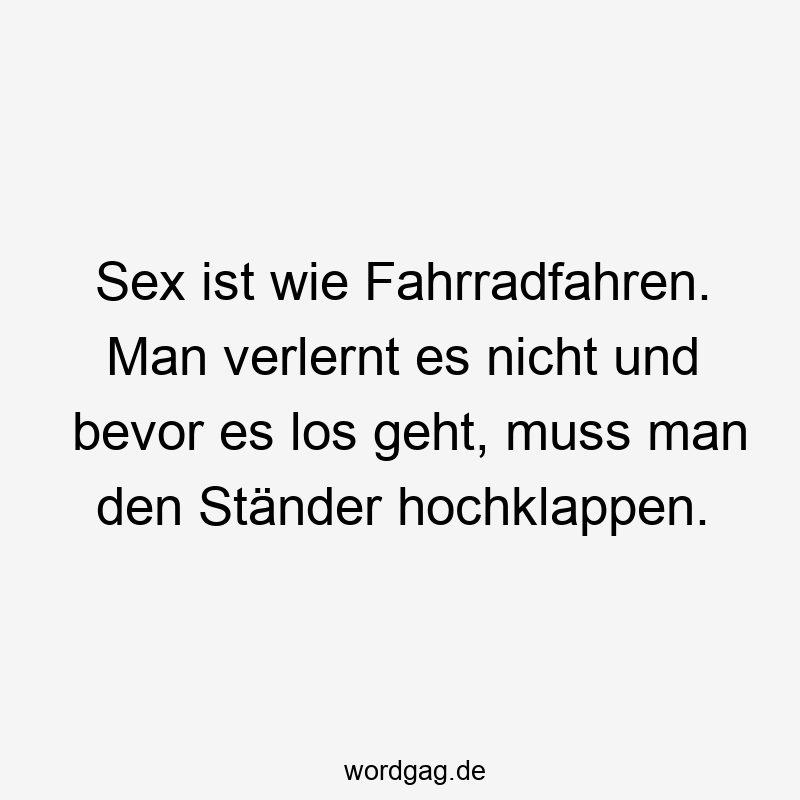 Lustige Fahrradfahren Sprüche - Sex ist wie Fahrradfahren. Man verlernt es nicht und bevor es los geht, muss man den Ständer hochklappen.