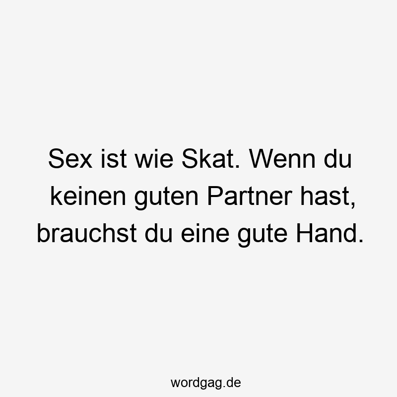 Sex ist wie Skat. Wenn du keinen guten Partner hast, brauchst du eine gute Hand.