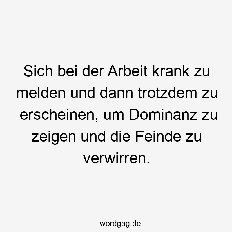 Sich bei der Arbeit krank zu melden und dann trotzdem zu erscheinen, um Dominanz zu zeigen und die Feinde zu verwirren.