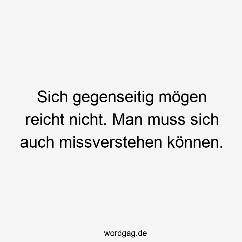 Sich gegenseitig mögen reicht nicht. Man muss sich auch missverstehen können.