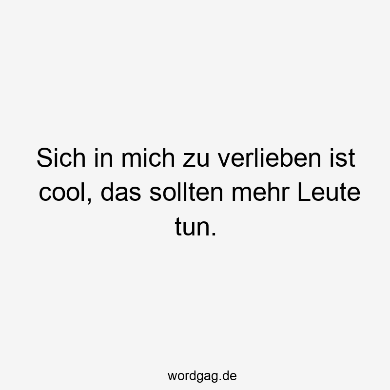 Sich in mich zu verlieben ist cool, das sollten mehr Leute tun.